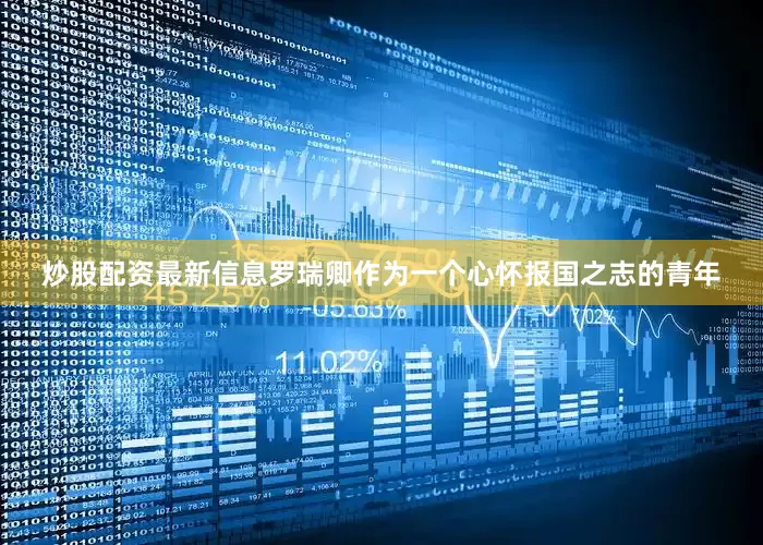 炒股配资最新信息罗瑞卿作为一个心怀报国之志的青年