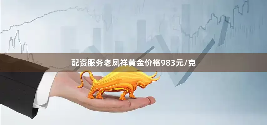 配资服务老凤祥黄金价格983元/克