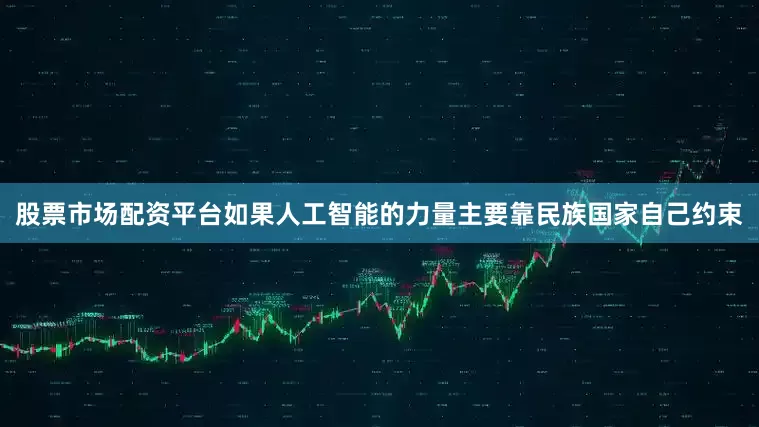 股票市场配资平台如果人工智能的力量主要靠民族国家自己约束