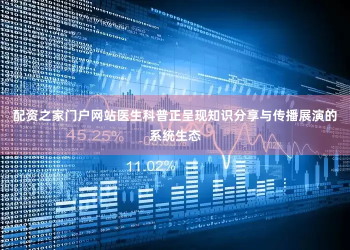 配资之家门户网站医生科普正呈现知识分享与传播展演的系统生态
