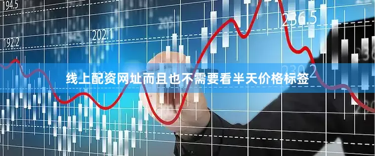 线上配资网址而且也不需要看半天价格标签