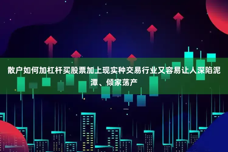 散户如何加杠杆买股票加上现实种交易行业又容易让人深陷泥潭、倾家荡产