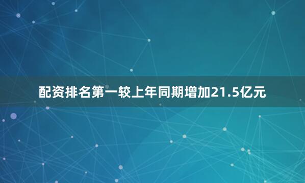 配资排名第一较上年同期增加21.5亿元