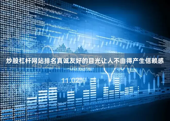 炒股杠杆网站排名真诚友好的目光让人不由得产生信赖感