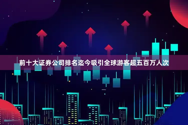 前十大证券公司排名迄今吸引全球游客超五百万人次