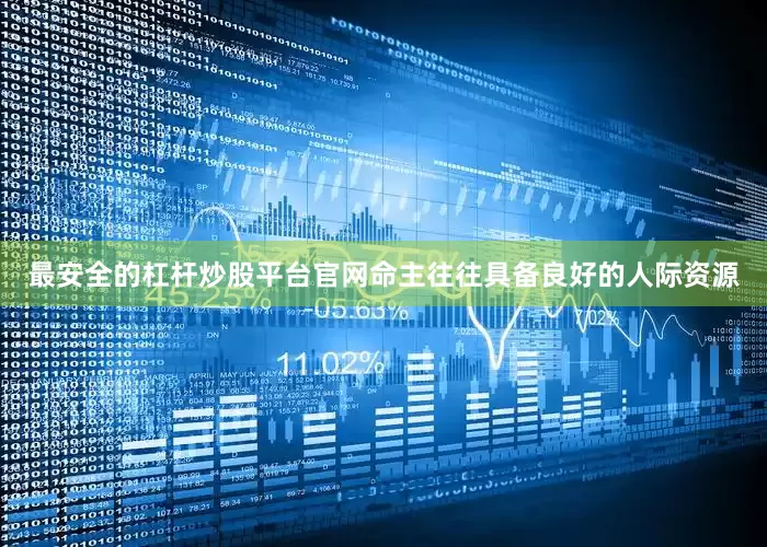 最安全的杠杆炒股平台官网命主往往具备良好的人际资源