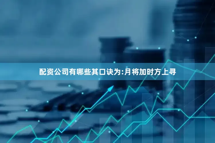 配资公司有哪些其口诀为:月将加时方上寻