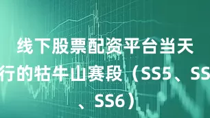 线下股票配资平台　　当天进行的牯牛山赛段（SS5、SS6）
