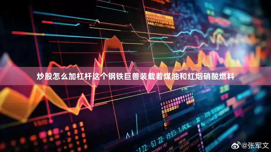 炒股怎么加杠杆这个钢铁巨兽装载着煤油和红烟硝酸燃料