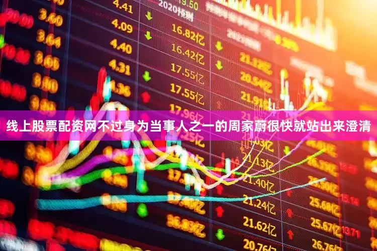 线上股票配资网不过身为当事人之一的周家蔚很快就站出来澄清
