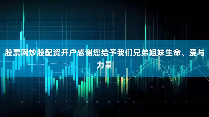 股票网炒股配资开户感谢您给予我们兄弟姐妹生命、爱与力量