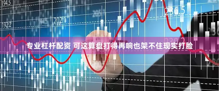 专业杠杆配资 可这算盘打得再响也架不住现实打脸