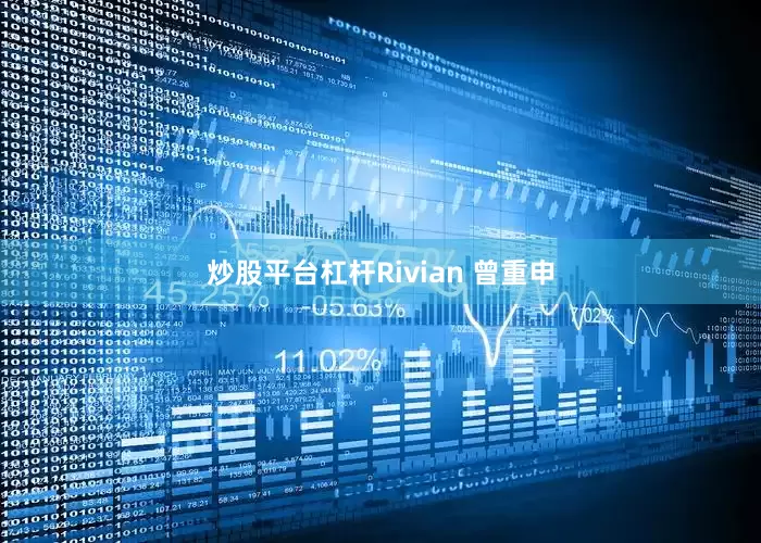 炒股平台杠杆Rivian 曾重申