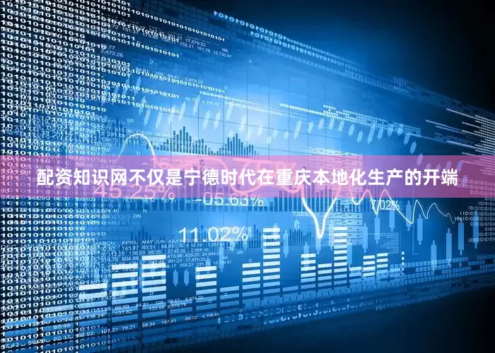 配资知识网不仅是宁德时代在重庆本地化生产的开端