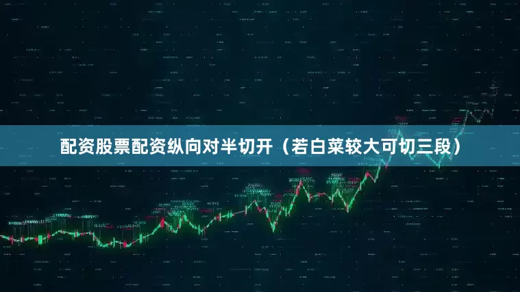 配资股票配资纵向对半切开（若白菜较大可切三段）