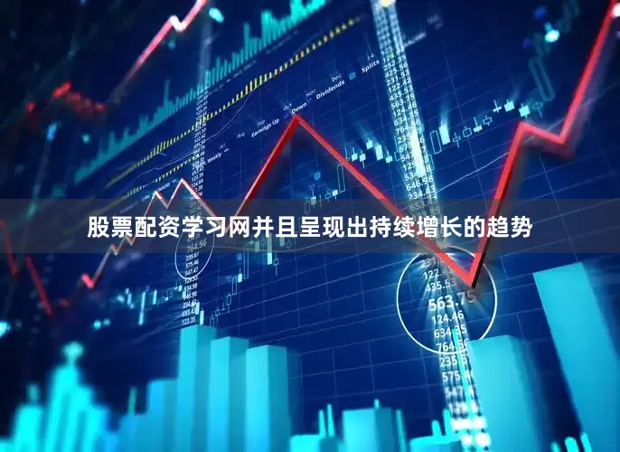 股票配资学习网并且呈现出持续增长的趋势