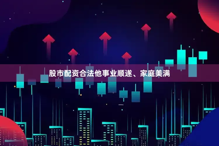 股市配资合法他事业顺遂、家庭美满