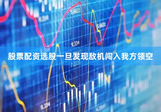 股票配资选股一旦发现敌机闯入我方领空