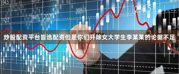 炒股配资平台皆选配资但是你们开除女大学生李某某的论据不足