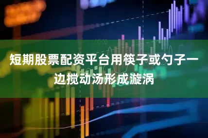 短期股票配资平台用筷子或勺子一边搅动汤形成漩涡