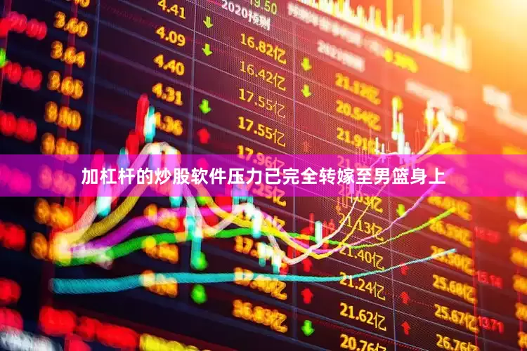 加杠杆的炒股软件压力已完全转嫁至男篮身上