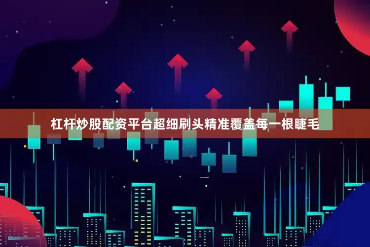 杠杆炒股配资平台超细刷头精准覆盖每一根睫毛