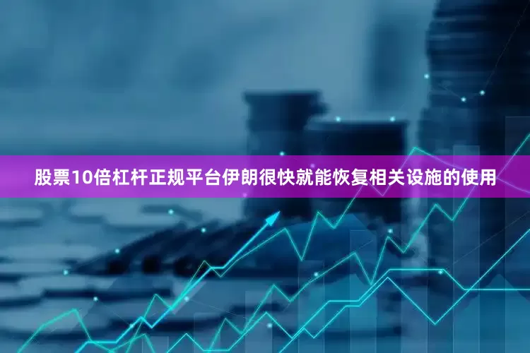 股票10倍杠杆正规平台伊朗很快就能恢复相关设施的使用