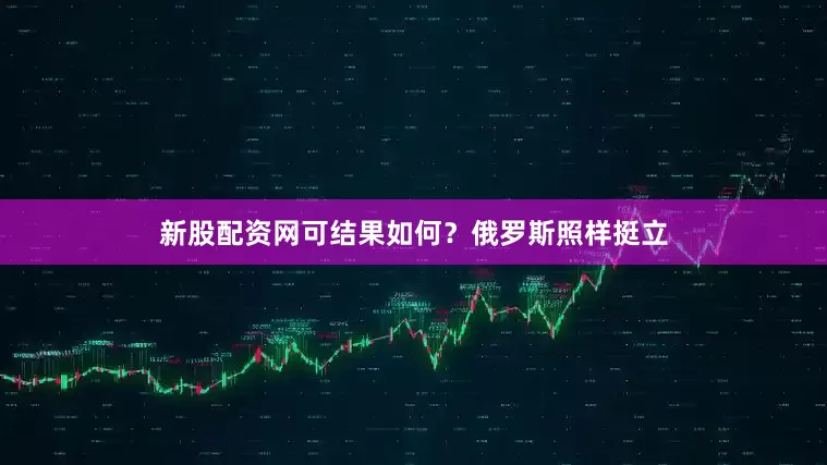 新股配资网可结果如何？俄罗斯照样挺立