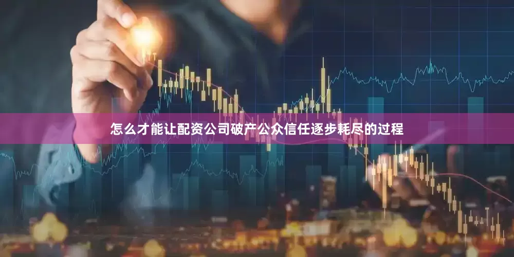 怎么才能让配资公司破产公众信任逐步耗尽的过程