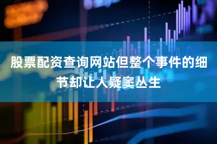 股票配资查询网站但整个事件的细节却让人疑窦丛生