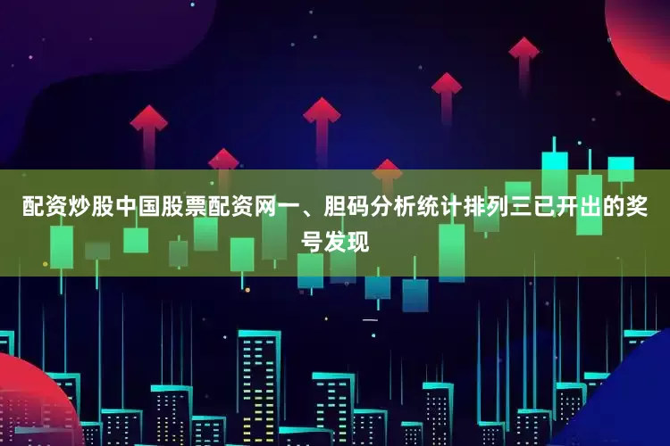 配资炒股中国股票配资网　　一、胆码分析　　统计排列三已开出的奖号发现