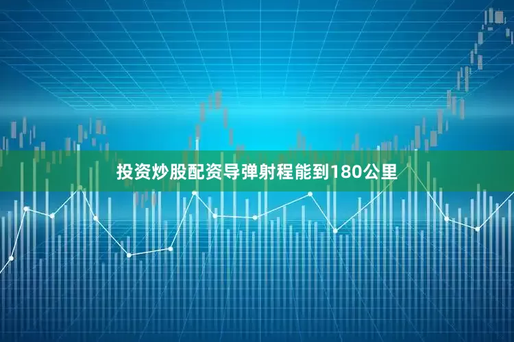 投资炒股配资导弹射程能到180公里