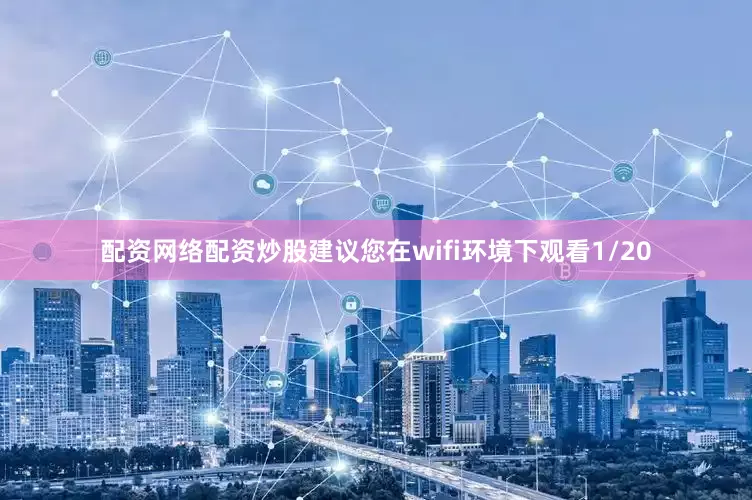 配资网络配资炒股建议您在wifi环境下观看1/20