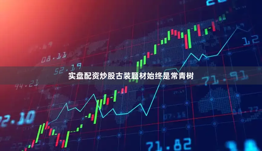 实盘配资炒股古装题材始终是常青树