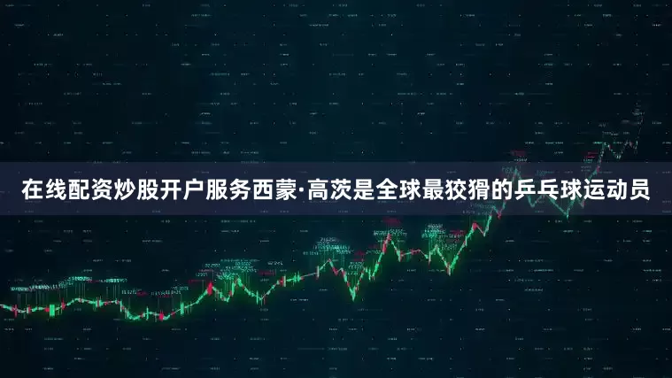 在线配资炒股开户服务西蒙·高茨是全球最狡猾的乒乓球运动员