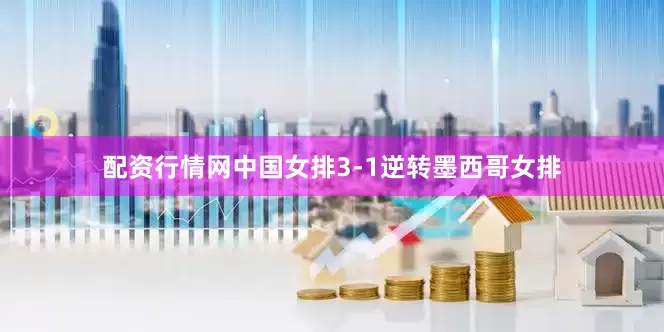 配资行情网中国女排3-1逆转墨西哥女排