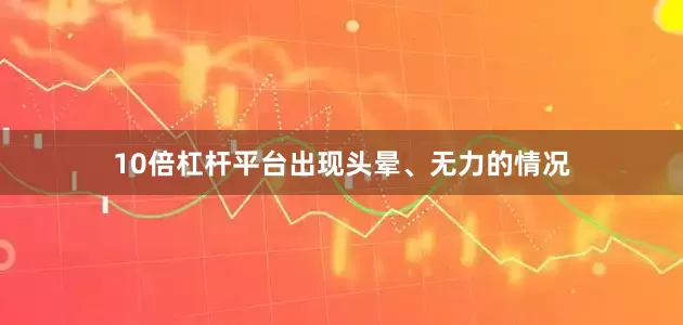 10倍杠杆平台出现头晕、无力的情况