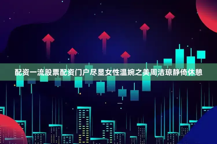 配资一流股票配资门户尽显女性温婉之美周洁琼静倚休憩