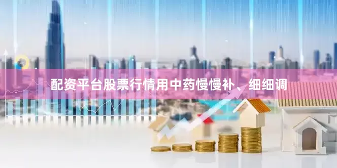 配资平台股票行情用中药慢慢补、细细调
